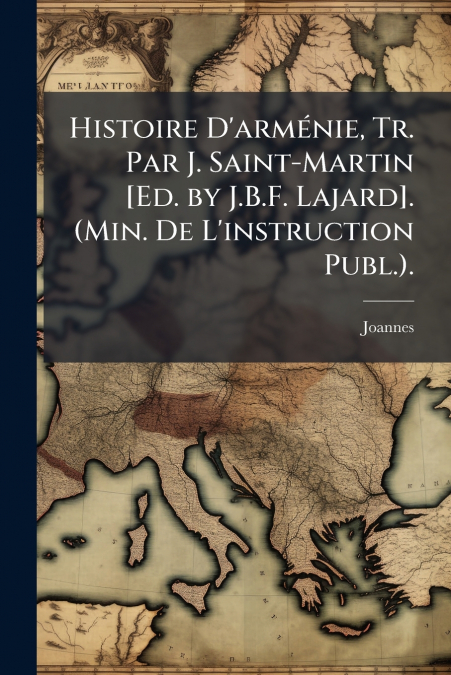 Histoire D’arménie, Tr. Par J. Saint-Martin [Ed. by J.B.F. Lajard]. (Min. De L’instruction Publ.).