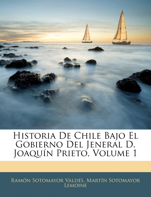 Historia De Chile Bajo El Gobierno Del Jeneral D. Joaquín Prieto, Volume 1
