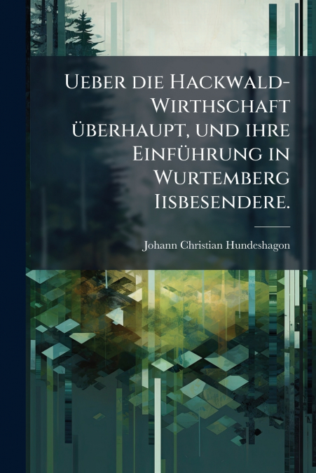 Ueber die Hackwald-Wirthschaft überhaupt, und ihre Einführung in Wurtemberg Iisbesendere.