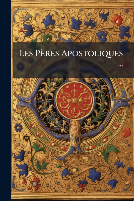 Les Pères Apostoliques ...