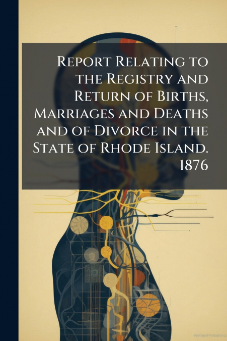 Report Relating to the Registry and Return of Births, Marriages and Deaths and of Divorce in the State of Rhode Island. 1876