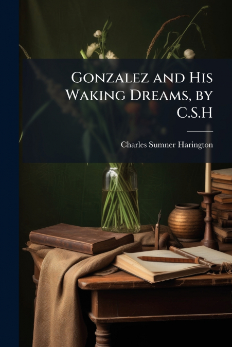 Gonzalez and His Waking Dreams, by C.S.H