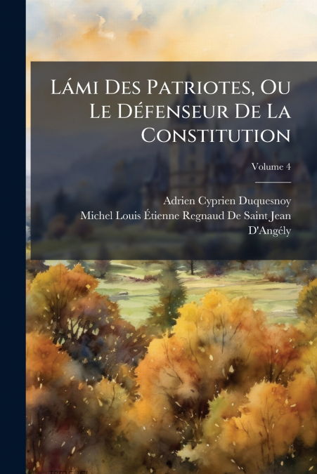 Lámi Des Patriotes, Ou Le Défenseur De La Constitution; Volume 4