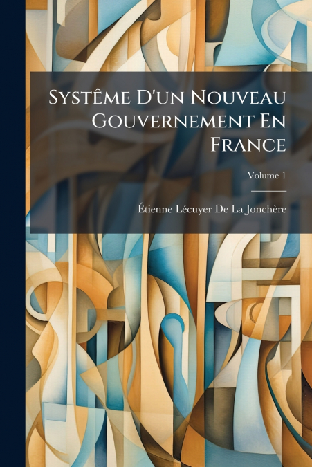 Systême D’un Nouveau Gouvernement En France; Volume 1