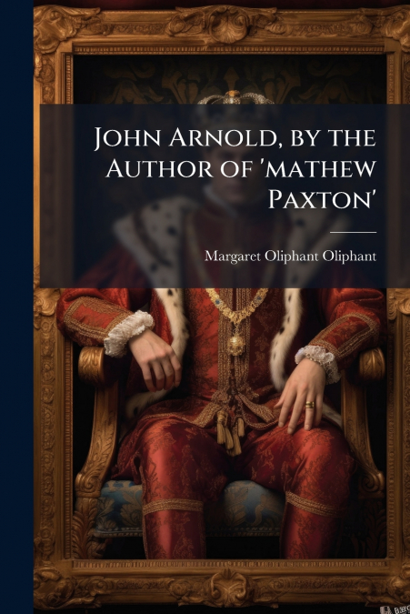John Arnold, by the Author of ’mathew Paxton’