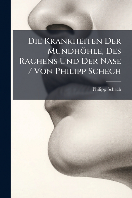 Die Krankheiten Der Mundhöhle, Des Rachens Und Der Nase / Von Philipp Schech