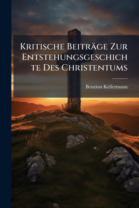 Kritische Beiträge Zur Entstehungsgeschichte Des Christentums