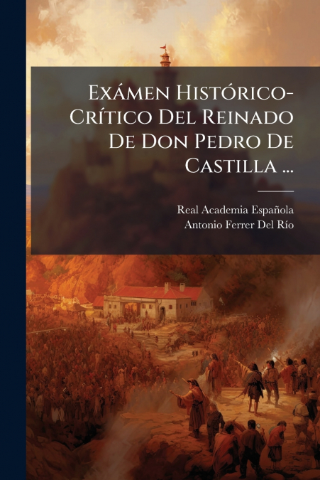 Exámen Histórico-Crítico Del Reinado De Don Pedro De Castilla ...