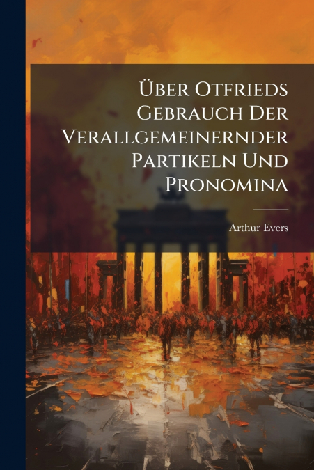 Über Otfrieds Gebrauch Der Verallgemeinernder Partikeln Und Pronomina