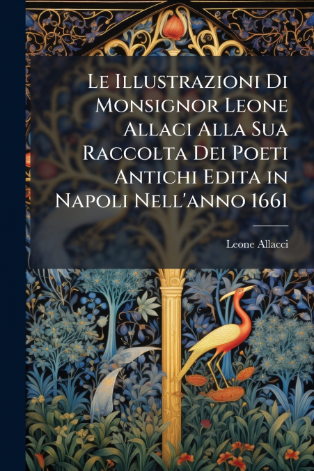 Le Illustrazioni Di Monsignor Leone Allaci Alla Sua Raccolta Dei Poeti Antichi Edita in Napoli Nell’anno 1661