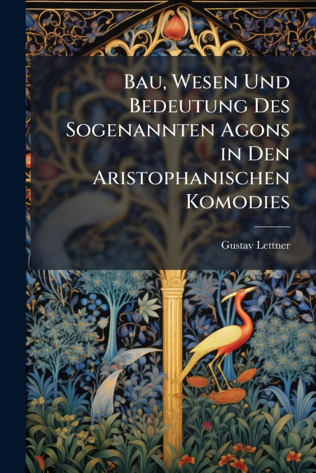 Bau, Wesen Und Bedeutung Des Sogenannten Agons in Den Aristophanischen Komodies