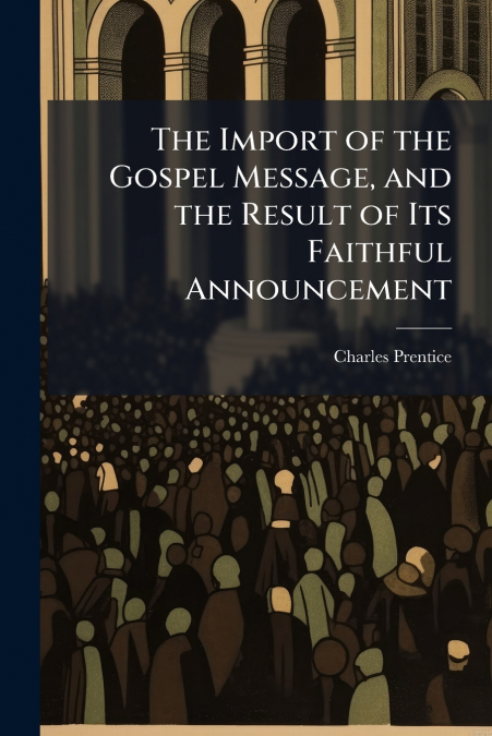 The Import of the Gospel Message, and the Result of Its Faithful Announcement