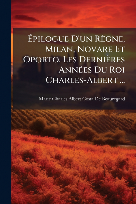 Épilogue D’un Règne, Milan, Novare Et Oporto. Les Dernières Années Du Roi Charles-Albert ...
