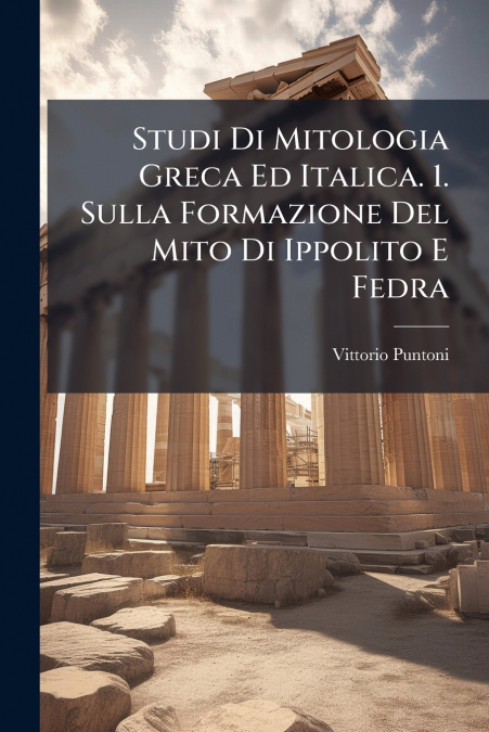 Studi Di Mitologia Greca Ed Italica. 1. Sulla Formazione Del Mito Di Ippolito E Fedra