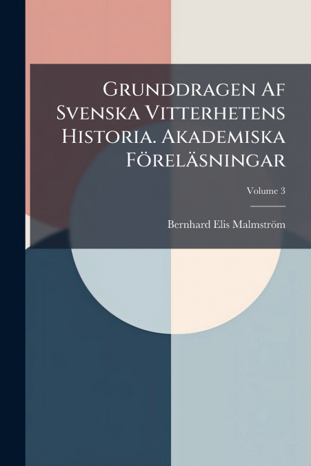Grunddragen Af Svenska Vitterhetens Historia. Akademiska Föreläsningar; Volume 3