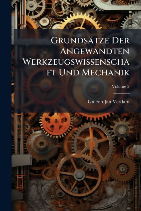 Grundsätze Der Angewandten Werkzeugswissenschaft Und Mechanik; Volume 2