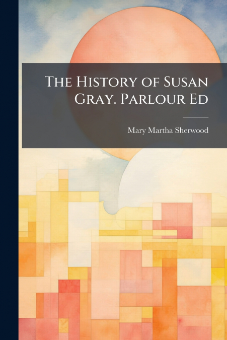 The History of Susan Gray. Parlour Ed