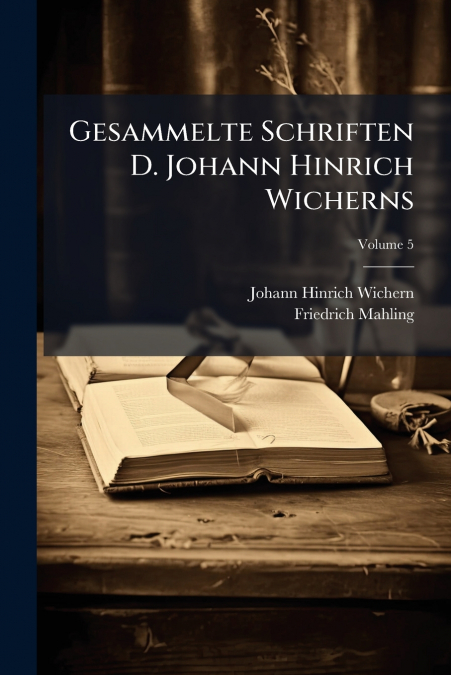 Gesammelte Schriften D. Johann Hinrich Wicherns; Volume 5