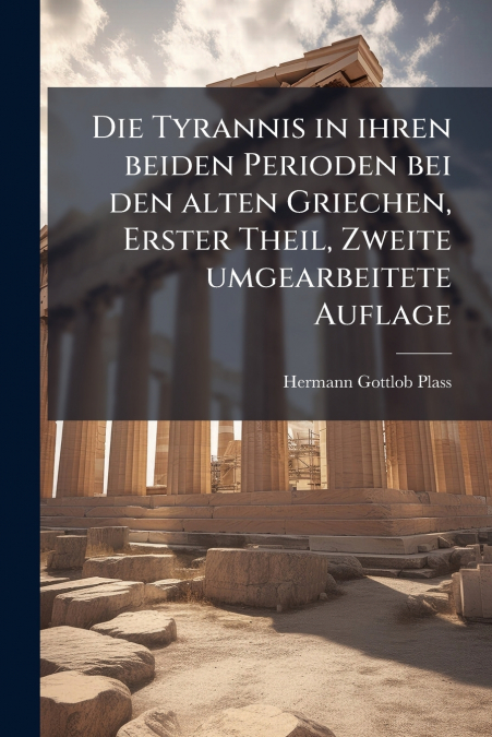 Die Tyrannis in ihren beiden Perioden bei den alten Griechen, Erster Theil, Zweite umgearbeitete Auflage
