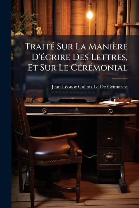 Traité Sur La Manière D’écrire Des Lettres, Et Sur Le Cérémonial