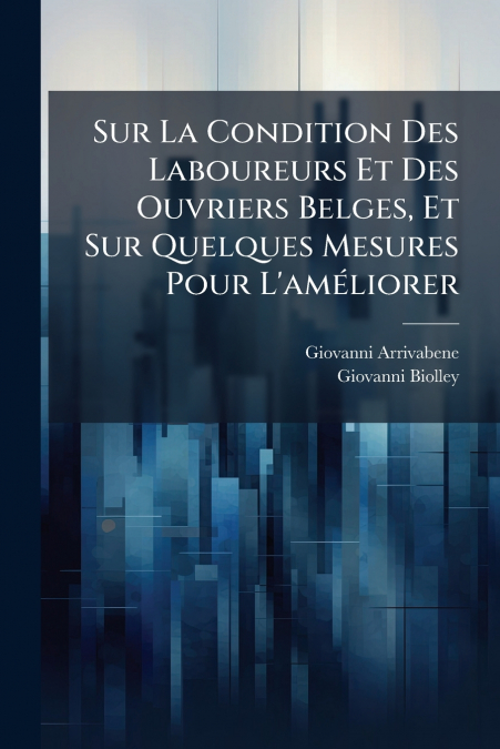 Sur La Condition Des Laboureurs Et Des Ouvriers Belges, Et Sur Quelques Mesures Pour L’améliorer