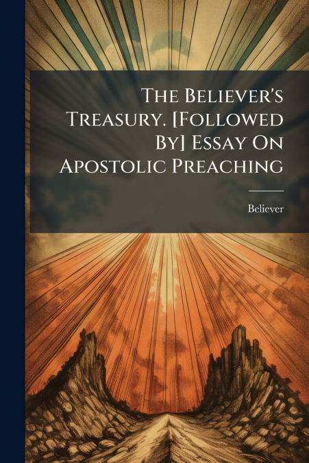 The Believer’s Treasury. [Followed By] Essay On Apostolic Preaching