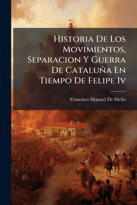Historia De Los Movimientos, Separacion Y Guerra De Cataluña En Tiempo De Felipe Iv