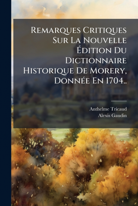 Remarques Critiques Sur La Nouvelle Édition Du Dictionnaire Historique De Morery, Donnée En 1704..