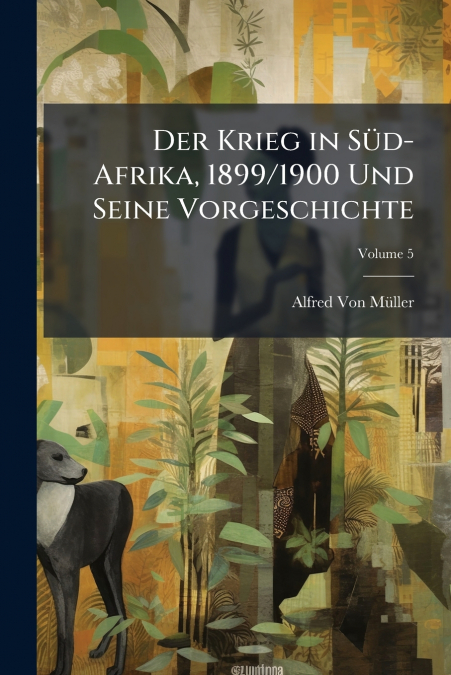 Der Krieg in Süd-Afrika, 1899/1900 Und Seine Vorgeschichte; Volume 5