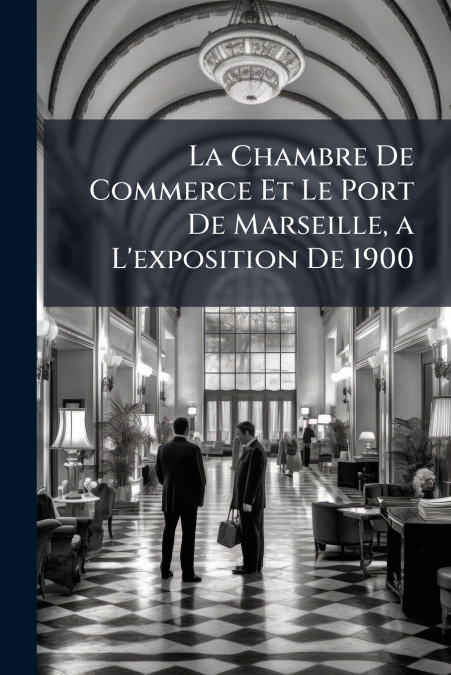 La Chambre De Commerce Et Le Port De Marseille, a L’exposition De 1900