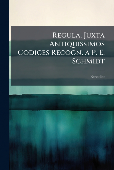 Regula, Juxta Antiquissimos Codices Recogn. a P. E. Schmidt