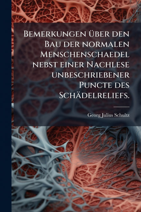 Bemerkungen über den Bau der normalen Menschenschaedel nebst einer Nachlese unbeschriebener Puncte des Schädelreliefs.