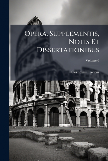 Opera, Supplementis, Notis Et Dissertationibus; Volume 6