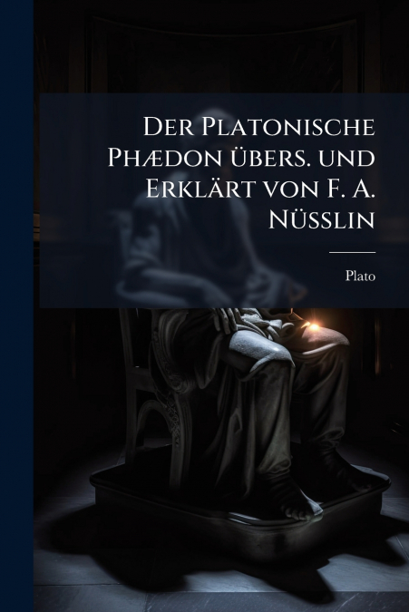 Der Platonische Phædon übers. und Erklärt von F. A. Nüsslin