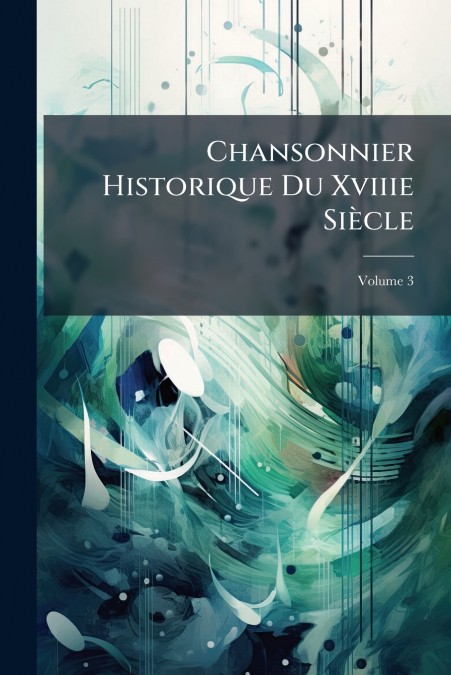 Chansonnier Historique Du Xviiie Siècle; Volume 3