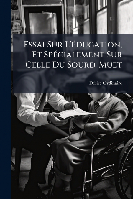 Essai Sur L’éducation, Et Spécialement Sur Celle Du Sourd-Muet