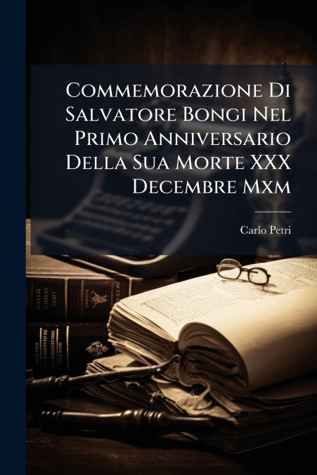 Commemorazione Di Salvatore Bongi Nel Primo Anniversario Della Sua Morte XXX Decembre Mxm
