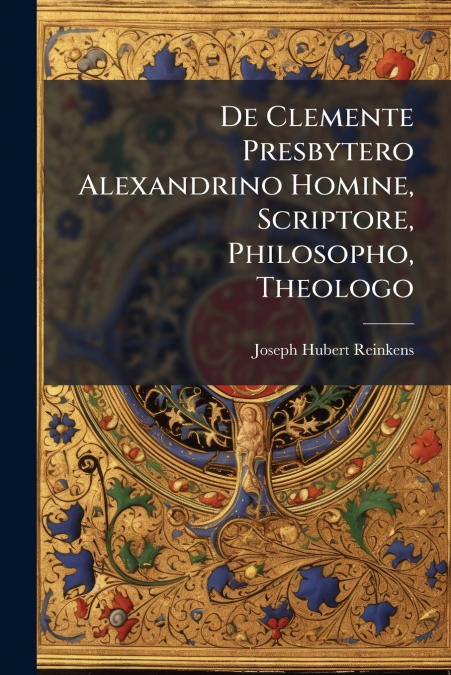 De Clemente Presbytero Alexandrino Homine, Scriptore, Philosopho, Theologo