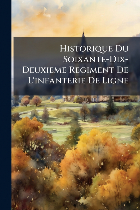 Historique Du Soixante-Dix-Deuxieme Regiment De L’infanterie De Ligne