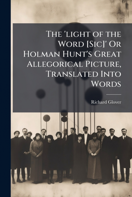 The ’light of the Word [Sic]’ Or Holman Hunt’s Great Allegorical Picture, Translated Into Words