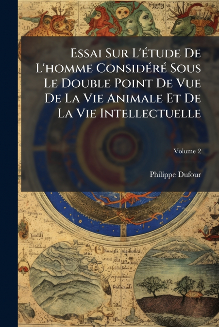 Essai Sur L’étude De L’homme Considéré Sous Le Double Point De Vue De La Vie Animale Et De La Vie Intellectuelle; Volume 2