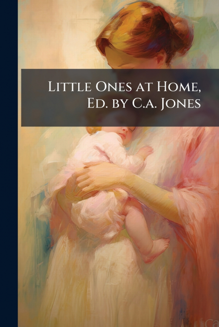 Little Ones at Home, Ed. by C.a. Jones