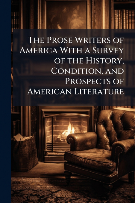The Prose Writers of America With a Survey of the History, Condition, and Prospects of American Literature
