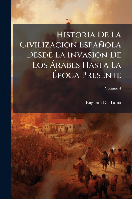Historia De La Civilizacion Española Desde La Invasion De Los Árabes Hasta La Época Presente; Volume 4