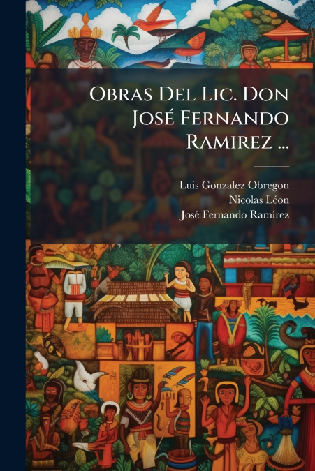 Obras Del Lic. Don José Fernando Ramirez ...