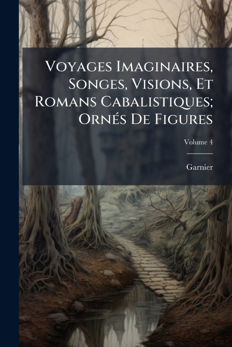 Voyages Imaginaires, Songes, Visions, Et Romans Cabalistiques; Ornés De Figures; Volume 4