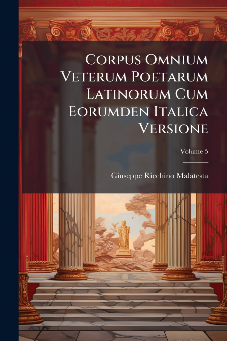 Corpus Omnium Veterum Poetarum Latinorum Cum Eorumden Italica Versione; Volume 5