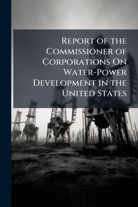 Report of the Commissioner of Corporations On Water-Power Development in the United States