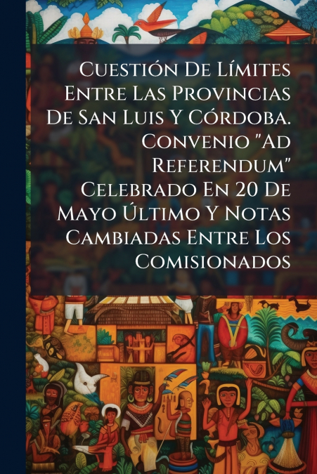 Cuestión De Límites Entre Las Provincias De San Luis Y Córdoba. Convenio 'Ad Referendum' Celebrado En 20 De Mayo Último Y Notas Cambiadas Entre Los Comisionados