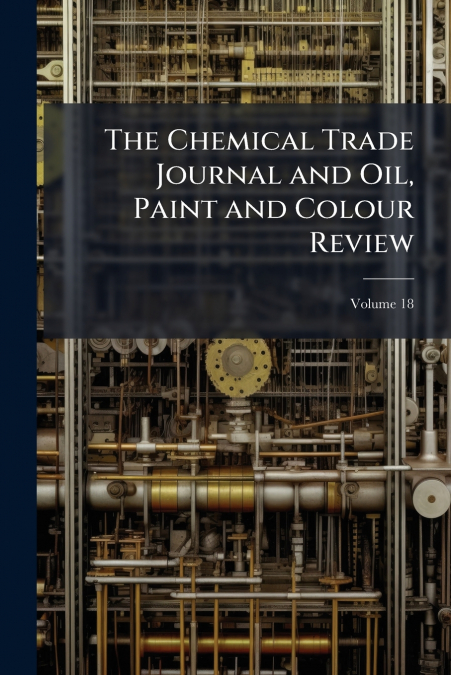 The Chemical Trade Journal and Oil, Paint and Colour Review; Volume 18